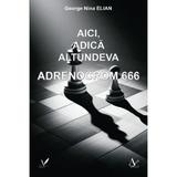 Aici, adica altundeva. Adrenocrom 666 - George Nina Elian, Editura Pentru Arta Si Literatura
