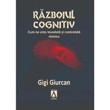 Razboiul cognitiv. Cum ne este invadata si controlata mintea - Gigi Giurcan, editura Agora