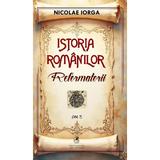 Istoria romanilor Vol.7: Reformatorii - Nicolae Iorga, editura Cartea Romaneasca Educational