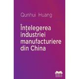 Intelegerea industriei manufacturiere din China - Qunhui Huang, editura Ideea Europeana