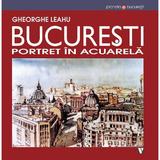 Bucuresti. Portet in acuarela Ed.3 - Gheorghe Leahu, editura Vremea
