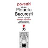 Povestiri de pe Planeta Bucuresti. Istorisite cu prilejul aniversarii a 35 de ani de la nasterea Editurii Vremea, editura Vremea