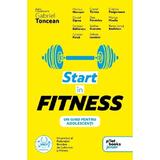 Start in fitness. Un ghid pentru adolescenti - Gabriel Toncean, editura Pilotbooks