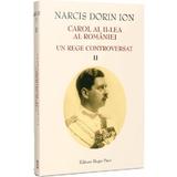 Carol al II-lea al Romaniei. Un rege controversat Vol.2 - Narcis Dorin Ion, editura Magic Print