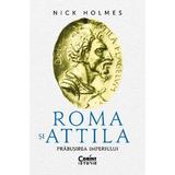 Roma si Attila. Prabusirea imperiului - Nick Holmes, editura Corint