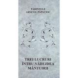Trei lucruri intru nadejdea mantuirii - Parintele Arsenie Papacioc, editura Supergraph