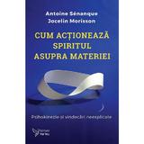 Cum actioneaza spiritul asupra materiei - Antoine Senanque, Jocelin Morisson, editura For You