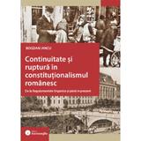 Continuitate si ruptura in constitutionalismul romanesc - Bogdan Iancu, editura Hamangiu