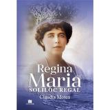 Regina Maria, Soliloc Regal - Claudia Motea, Editura Creator