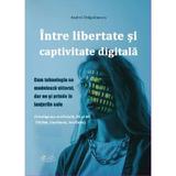 Intre libertate si captivitate digitala - Andrei Dragulinescu, editura Agaton