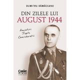 Din zilele lui August 1944: Amintiri, fapte, consideratii - Dumitru Damaceanu, editura Corint