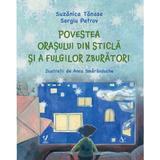 Povestea orasului din sticla si a fulgilor zburatori - Suzanica Tanase, Sergiu Petrov, Editura Pentru Arta Si Literatura