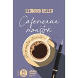 Cafeneaua noastra - Leonard Relea, editura Lebada Neagra