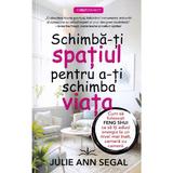 Schimba-ti spatiul pentru a-ti schimba viata - Julie Ann Segal, editura Prestige