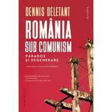 Romania sub comunism. Paradox si degenerare - Dennis Deletant, editura Humanitas