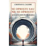 Se opreste sau nu se opreste? Aceasta este intrebarea - Cristian S. Calude, editura Cartea Romaneasca Educational