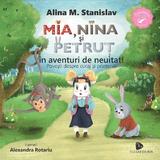 Mia, Nina si Petrut in aventuri de neuitat! - Alina M. Stanislav, editura Floare De Iris