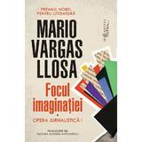 Focul imaginatiei. Opera jurnalistica I - Mario Vargas Llosa, editura Humanitas