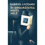 In singuratatea mintii mele - Gabriel Liiceanu, editura Humanitas
