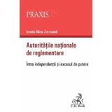 Autoritatile nationale de reglementare. Intre independenta si excesul de putere - Ionela-Alina Zorzoana, editura C.h. Beck