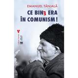 Ce bine era in comunism! - Emanuel Tanjala, editura Vremea