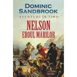 Aventuri &Icirc;n Timp. Nelson. Eroul Marilor - Dominic Sandbrook