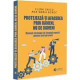 Protejeaza-ti afacerea prin oameni, nu de oameni - Elena Grecu, editura Evrika