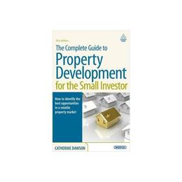 Complete Guide to Property Development for the Small Investo, editura Kogan Page